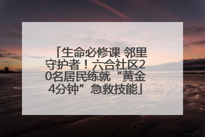 生命必修课 邻里守护者！六合社区20名居民练就“黄金4分钟”急救技能